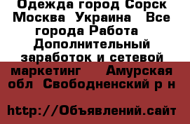 Одежда город Сорск Москва, Украина - Все города Работа » Дополнительный заработок и сетевой маркетинг   . Амурская обл.,Свободненский р-н